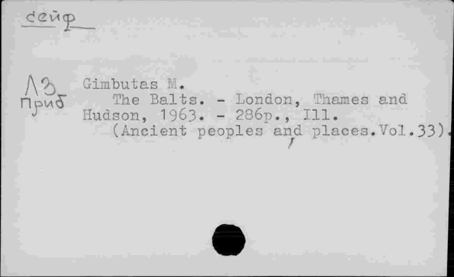 ﻿
Пуио	Gimhutas М. The Balts. - London, Thames and Hudson, 19бЗ» - 286p., Ill. (Ancient peoples and places.Vol.33)